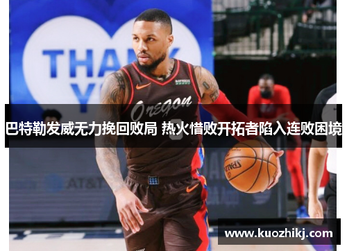 巴特勒发威无力挽回败局 热火惜败开拓者陷入连败困境
