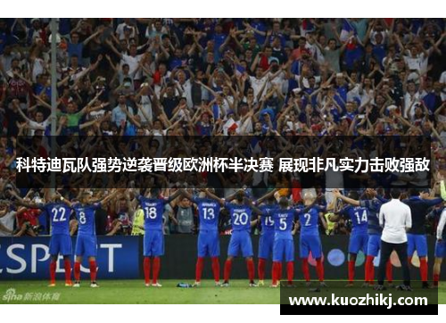 科特迪瓦队强势逆袭晋级欧洲杯半决赛 展现非凡实力击败强敌