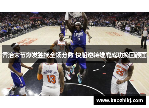 乔治末节爆发独揽全场分数 快船逆转雄鹿成功挽回颜面